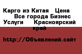 Карго из Китая › Цена ­ 100 - Все города Бизнес » Услуги   . Красноярский край